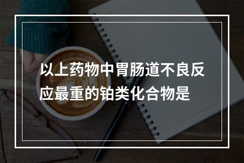 以上药物中胃肠道不良反应最重的铂类化合物是