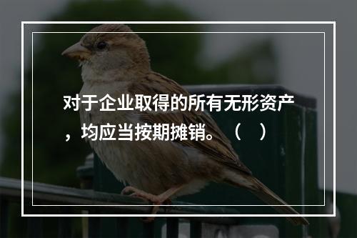 对于企业取得的所有无形资产，均应当按期摊销。（　）