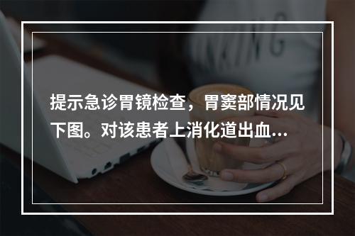 提示急诊胃镜检查，胃窦部情况见下图。对该患者上消化道出血原因