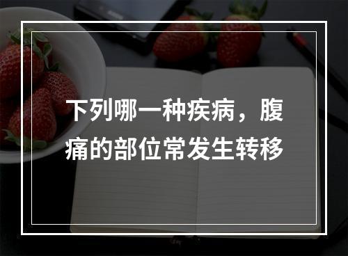 下列哪一种疾病，腹痛的部位常发生转移