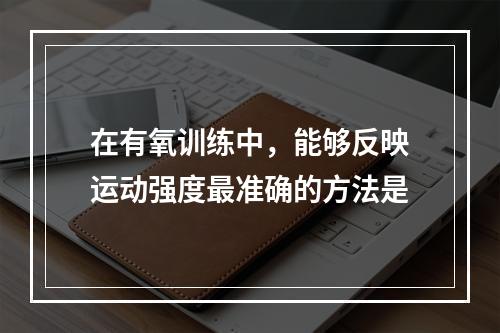 在有氧训练中，能够反映运动强度最准确的方法是