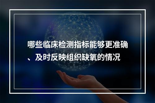 哪些临床检测指标能够更准确、及时反映组织缺氧的情况