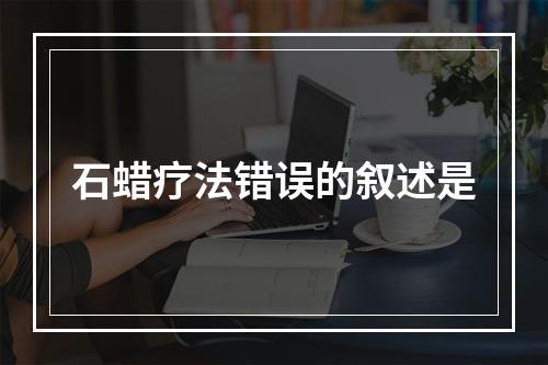 石蜡疗法错误的叙述是