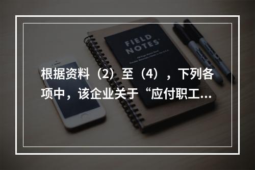 根据资料（2）至（4），下列各项中，该企业关于“应付职工薪酬