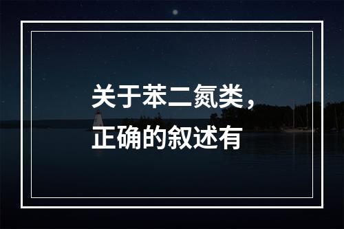 关于苯二氮类，正确的叙述有