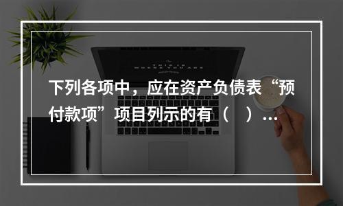 下列各项中，应在资产负债表“预付款项”项目列示的有（　）。