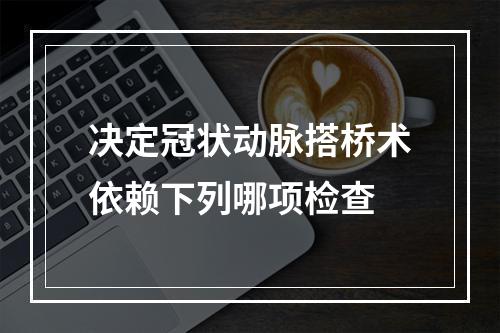 决定冠状动脉搭桥术依赖下列哪项检查