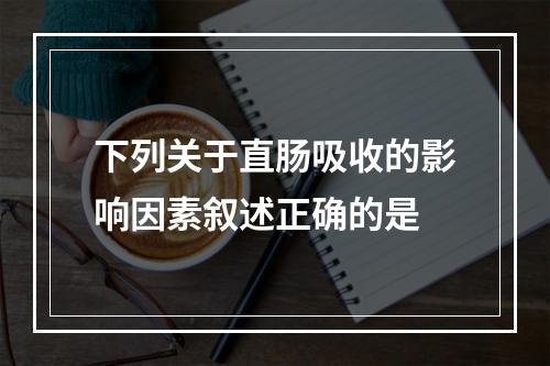 下列关于直肠吸收的影响因素叙述正确的是