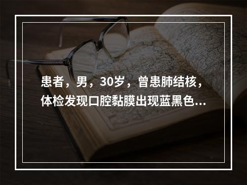 患者，男，30岁，曾患肺结核，体检发现口腔黏膜出现蓝黑色素沉