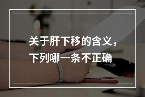 关于肝下移的含义，下列哪一条不正确