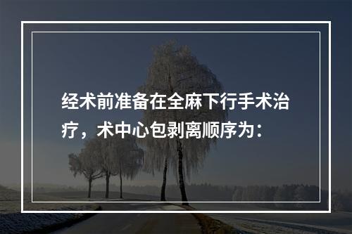 经术前准备在全麻下行手术治疗，术中心包剥离顺序为：