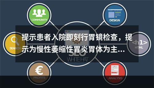 提示患者入院即刻行胃镜检查，提示为慢性萎缩性胃炎胃体为主，胃