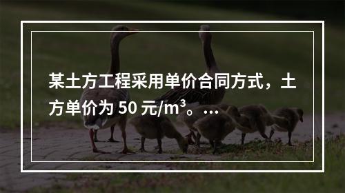 某土方工程采用单价合同方式，土方单价为 50 元/m³。清单