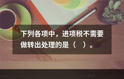 下列各项中，进项税不需要做转出处理的是（　）。