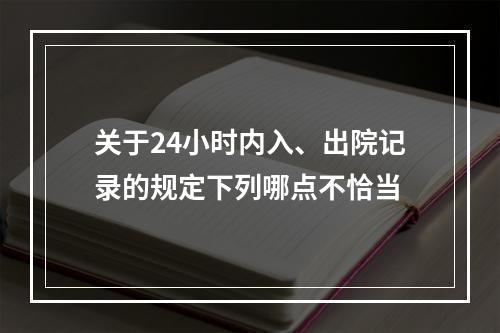 关于24小时内入、出院记录的规定下列哪点不恰当