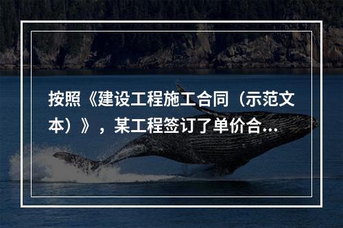 按照《建设工程施工合同（示范文本）》，某工程签订了单价合同，