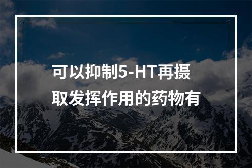 可以抑制5-HT再摄取发挥作用的药物有