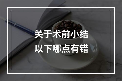 关于术前小结以下哪点有错