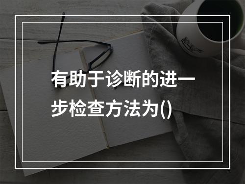 有助于诊断的进一步检查方法为()