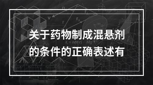 关于药物制成混悬剂的条件的正确表述有