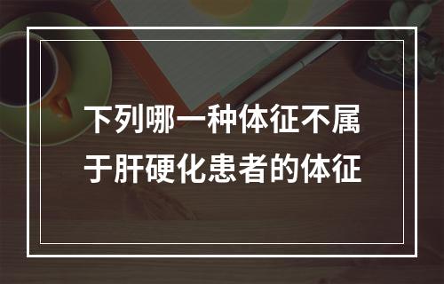 下列哪一种体征不属于肝硬化患者的体征