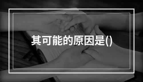 其可能的原因是()