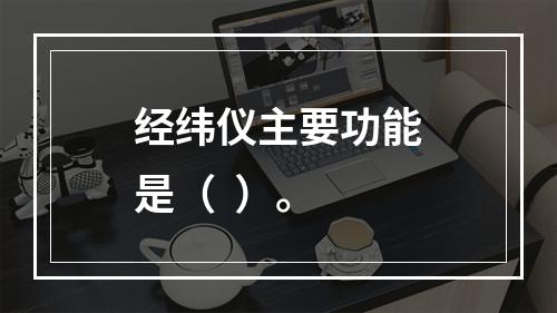 经纬仪主要功能是（  ）。