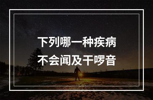 下列哪一种疾病不会闻及干啰音