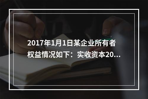 2017年1月1日某企业所有者权益情况如下：实收资本200万