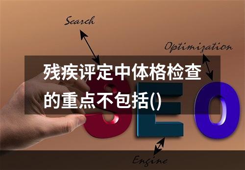 残疾评定中体格检查的重点不包括()