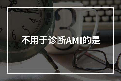 不用于诊断AMI的是