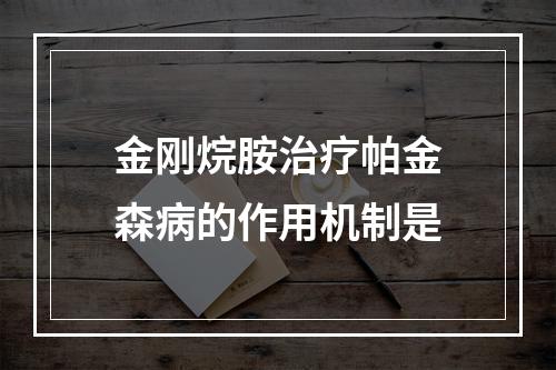 金刚烷胺治疗帕金森病的作用机制是