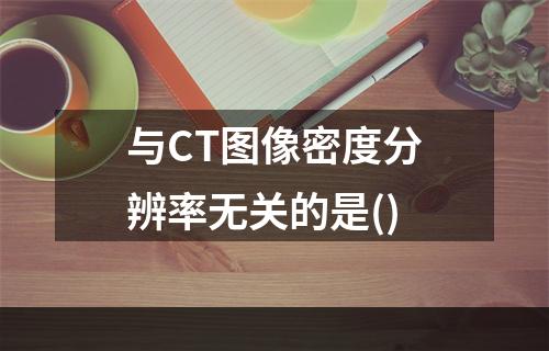 与CT图像密度分辨率无关的是()