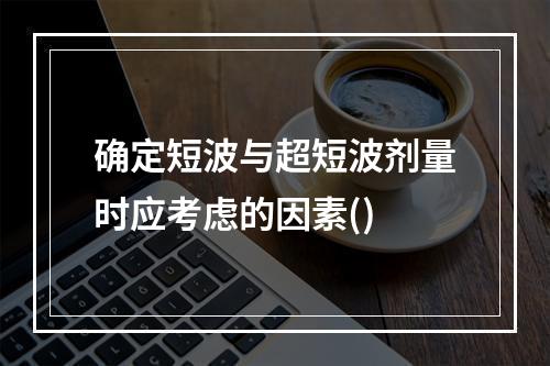 确定短波与超短波剂量时应考虑的因素()