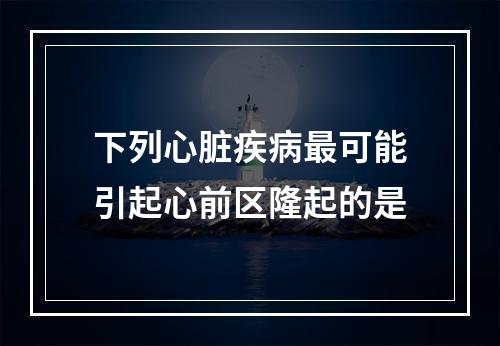 下列心脏疾病最可能引起心前区隆起的是