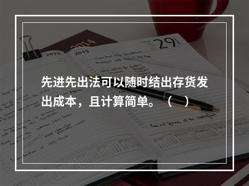 先进先出法可以随时结出存货发出成本，且计算简单。（　）