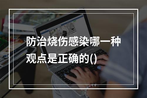 防治烧伤感染哪一种观点是正确的()