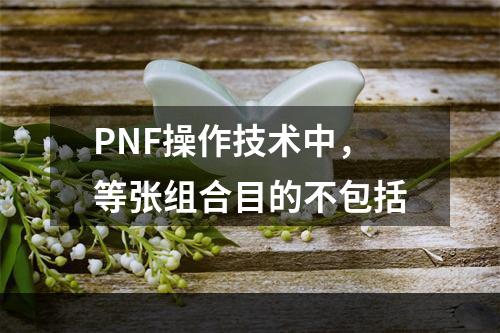 PNF操作技术中，等张组合目的不包括