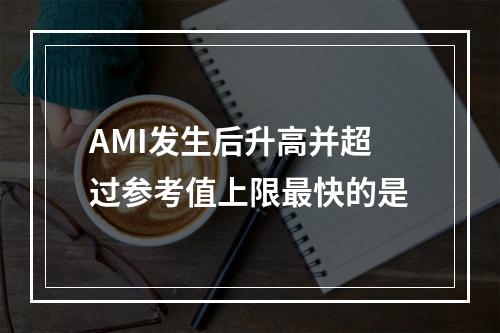 AMI发生后升高并超过参考值上限最快的是