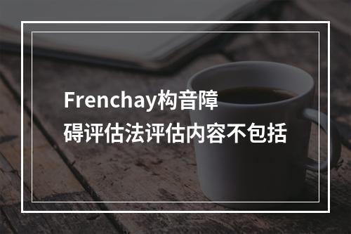 Frenchay构音障碍评估法评估内容不包括