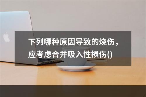 下列哪种原因导致的烧伤，应考虑合并吸入性损伤()