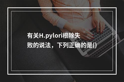 有关H.pylori根除失败的说法，下列正确的是()