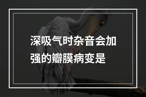 深吸气时杂音会加强的瓣膜病变是