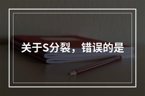 关于S分裂，错误的是