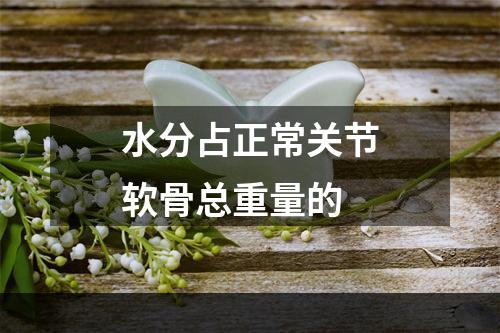 水分占正常关节软骨总重量的