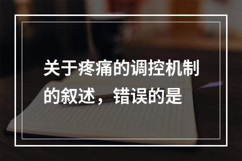 关于疼痛的调控机制的叙述，错误的是