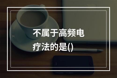 不属于高频电疗法的是()