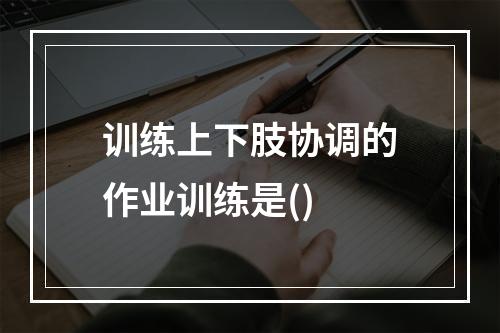 训练上下肢协调的作业训练是()