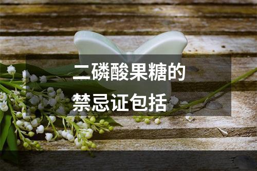 二磷酸果糖的禁忌证包括