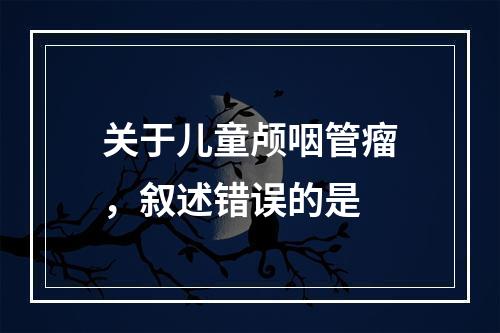 关于儿童颅咽管瘤，叙述错误的是